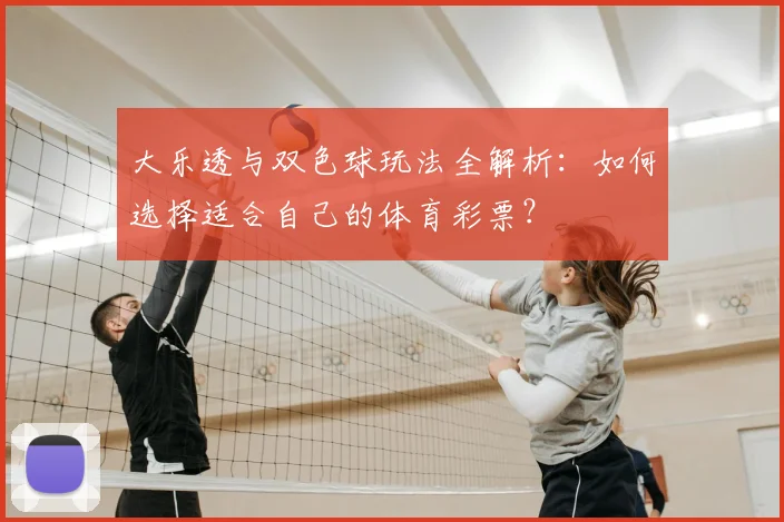 大乐透与双色球玩法全解析:如何选择适合自己的体育彩票?