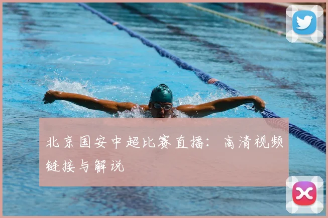 北京国安中超比赛直播:高清视频链接与解说
