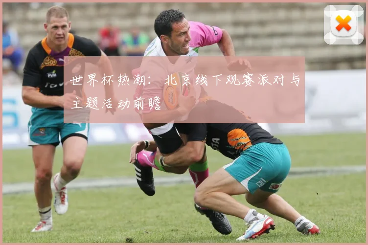世界杯热潮:北京线下观赛派对与主题活动前瞻