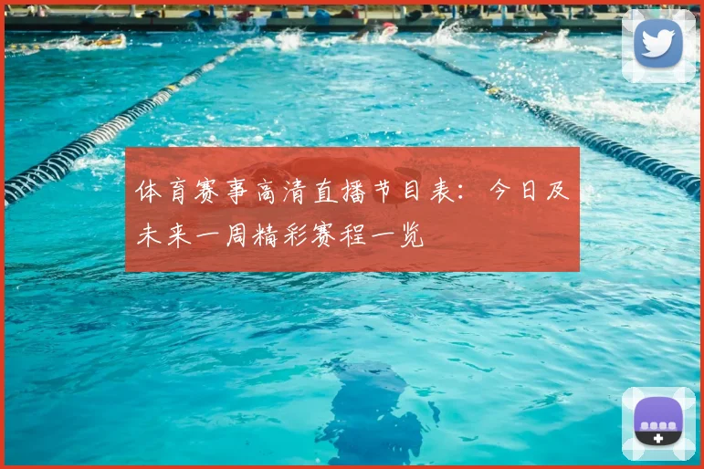体育赛事高清直播节目表：今日及未来一周精彩赛程一览