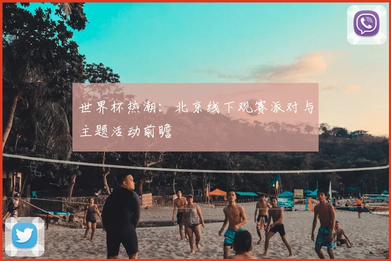 世界杯热潮:北京线下观赛派对与主题活动前瞻