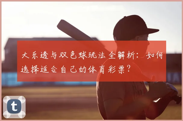 大乐透与双色球玩法全解析：如何选择适合自己的体育彩票？