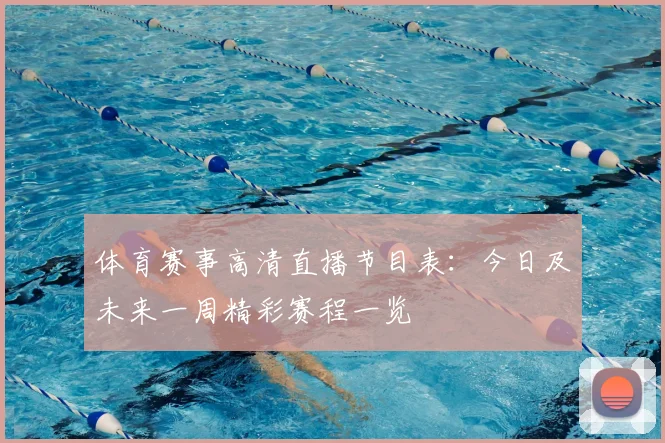 体育赛事高清直播节目表：今日及未来一周精彩赛程一览